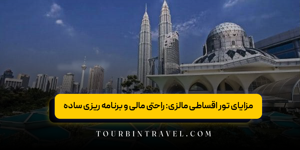 مزایای تور اقساطی مالزی: راحتی مالی و برنامه &zwnj;ریزی ساده